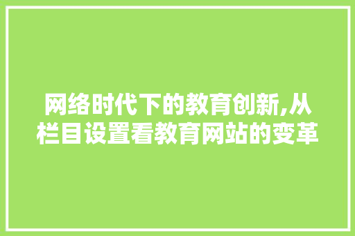 网络时代下的教育创新,从栏目设置看教育网站的变革与发展