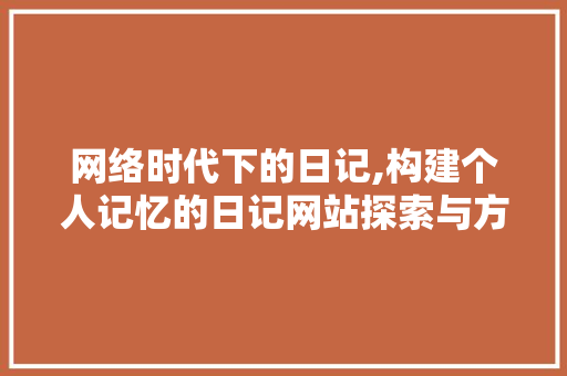 网络时代下的日记,构建个人记忆的日记网站探索与方法 网络时代下的日记,构建个人记忆的日记网站探索与方法 搜狗SEO
