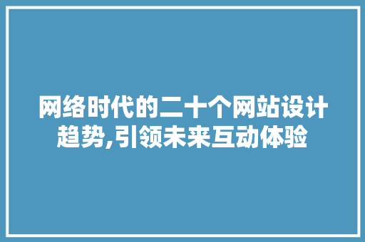 网络时代的二十个网站设计趋势,引领未来互动体验