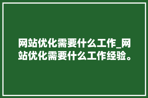网站优化需要什么工作_网站优化需要什么工作经验。
