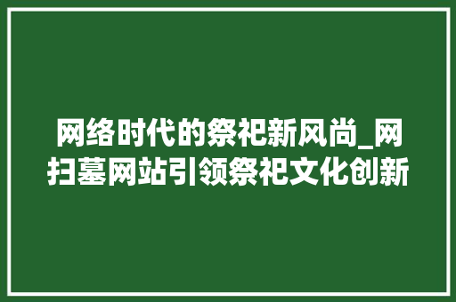 网络时代的祭祀新风尚_网扫墓网站引领祭祀文化创新 网络时代的祭祀新风尚_网扫墓网站引领祭祀文化创新 SEO关键词