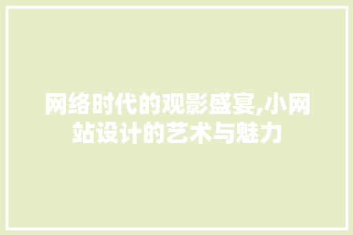 网络时代的观影盛宴,小网站设计的艺术与魅力