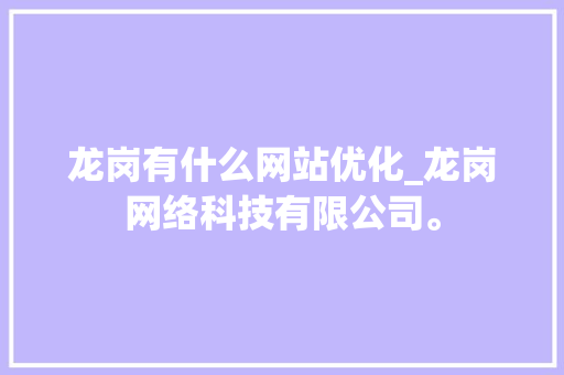 龙岗有什么网站优化_龙岗网络科技有限公司。 龙岗有什么网站优化_龙岗网络科技有限公司。 网站建设公司