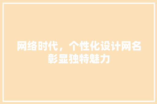网络时代，个性化设计网名彰显独特魅力
