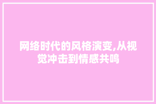 网络时代的风格演变,从视觉冲击到情感共鸣