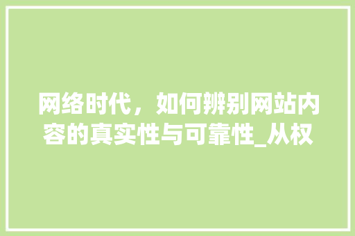 网络时代，如何辨别网站内容的真实性与可靠性_从权威资料来源角度分析