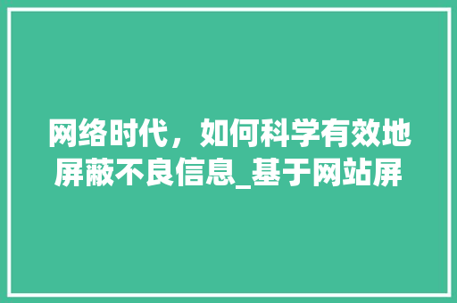 网络时代，如何科学有效地屏蔽不良信息_基于网站屏蔽i的方法与思考