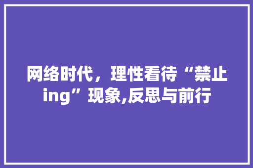网络时代，理性看待“禁止ing”现象,反思与前行