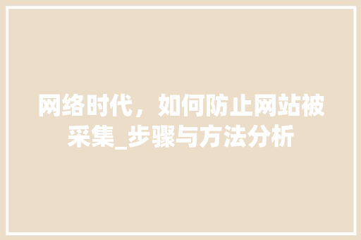 网络时代，如何防止网站被采集_步骤与方法分析 网络时代，如何防止网站被采集_步骤与方法分析 SEO关键词