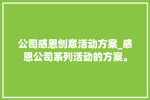 公司感恩创意活动方案_感恩公司系列活动的方案。 公司感恩创意活动方案_感恩公司系列活动的方案。 网站建设公司
