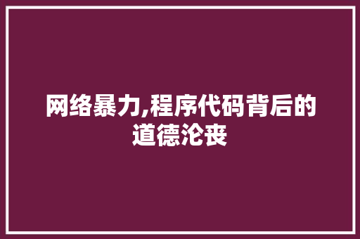 网络暴力,程序代码背后的道德沦丧 网络暴力,程序代码背后的道德沦丧 搜狗SEO