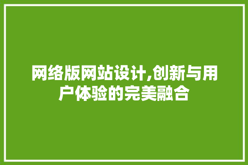 网络版网站设计,创新与用户体验的完美融合 网络版网站设计,创新与用户体验的完美融合 搜狗SEO