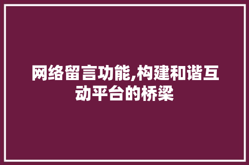 网络留言功能,构建和谐互动平台的桥梁