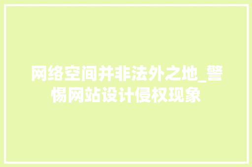网络空间并非法外之地_警惕网站设计侵权现象 网络空间并非法外之地_警惕网站设计侵权现象 SEO关键词