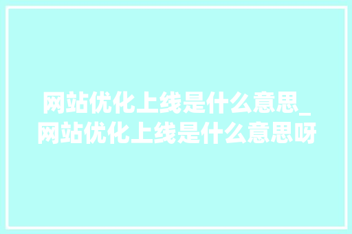 网站优化上线是什么意思_网站优化上线是什么意思呀。 网站优化上线是什么意思_网站优化上线是什么意思呀。 网站建设公司