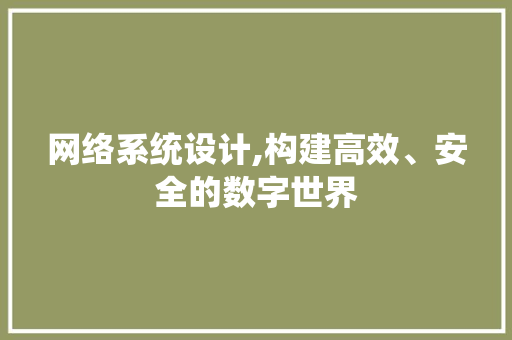 网络系统设计,构建高效、安全的数字世界 网络系统设计,构建高效、安全的数字世界 百度SEO