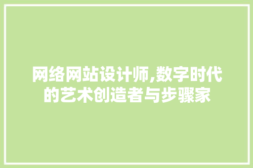 网络网站设计师,数字时代的艺术创造者与步骤家