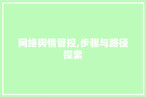 网络舆情管控,步骤与路径探索 网络舆情管控,步骤与路径探索 网站建设公司