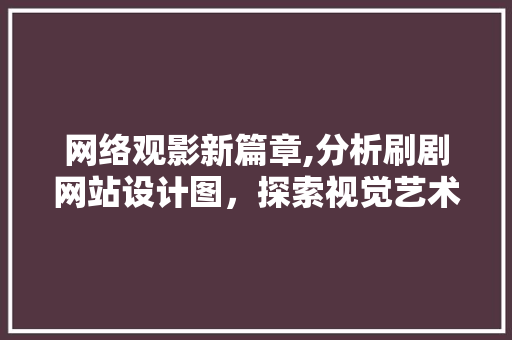 网络观影新篇章,分析刷剧网站设计图，探索视觉艺术与用户体验的完美融合
