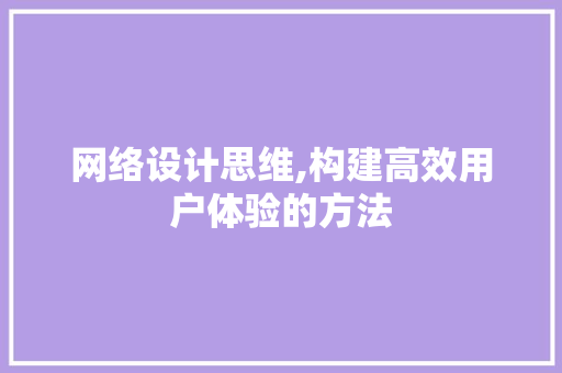 网络设计思维,构建高效用户体验的方法