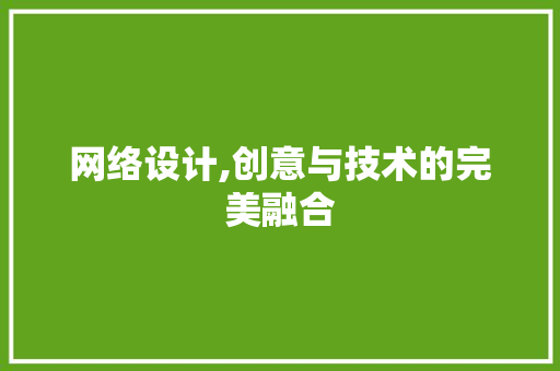 网络设计,创意与技术的完美融合 网络设计,创意与技术的完美融合 神马SEO