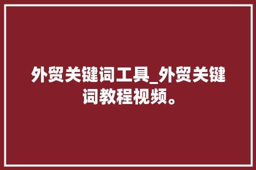 外贸关键词工具_外贸关键词教程视频。 外贸关键词工具_外贸关键词教程视频。 SEO关键词