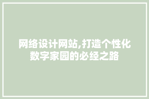 网络设计网站,打造个性化数字家园的必经之路