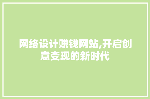 网络设计赚钱网站,开启创意变现的新时代 网络设计赚钱网站,开启创意变现的新时代 神马SEO