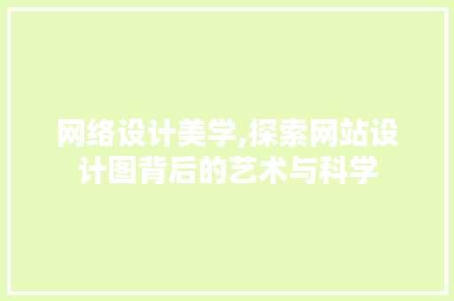 网络设计美学,探索网站设计图背后的艺术与科学