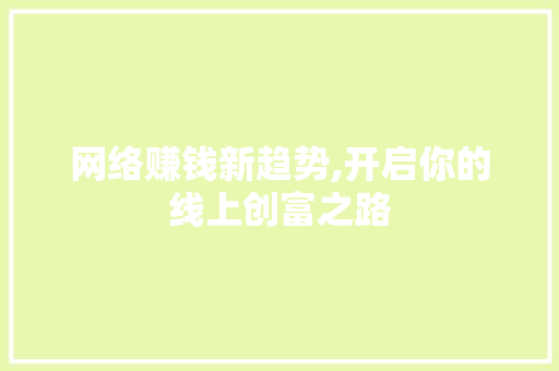 网络赚钱新趋势,开启你的线上创富之路 网络赚钱新趋势,开启你的线上创富之路 必应SEO
