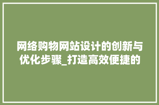 网络购物网站设计的创新与优化步骤_打造高效便捷的购物体验