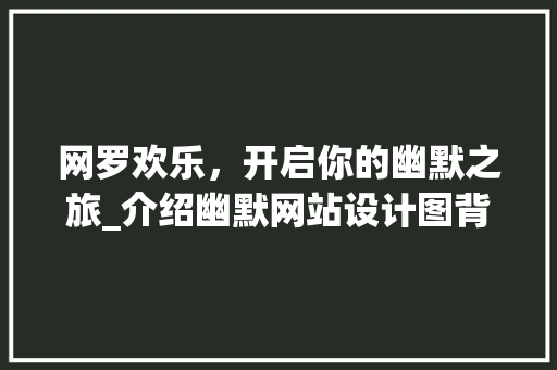 网罗欢乐，开启你的幽默之旅_介绍幽默网站设计图背后的秘密 网罗欢乐，开启你的幽默之旅_介绍幽默网站设计图背后的秘密 神马SEO