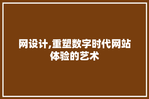 网设计,重塑数字时代网站体验的艺术