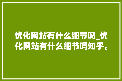 优化网站有什么细节吗_优化网站有什么细节吗知乎。 优化网站有什么细节吗_优化网站有什么细节吗知乎。 神马SEO