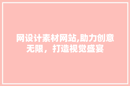网设计素材网站,助力创意无限，打造视觉盛宴 网设计素材网站,助力创意无限，打造视觉盛宴 神马SEO