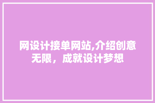 网设计接单网站,介绍创意无限，成就设计梦想