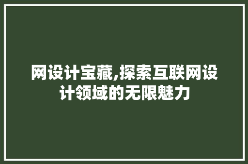 网设计宝藏,探索互联网设计领域的无限魅力