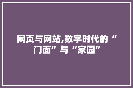 网页与网站,数字时代的“门面”与“家园” 网页与网站,数字时代的“门面”与“家园” 百度SEO