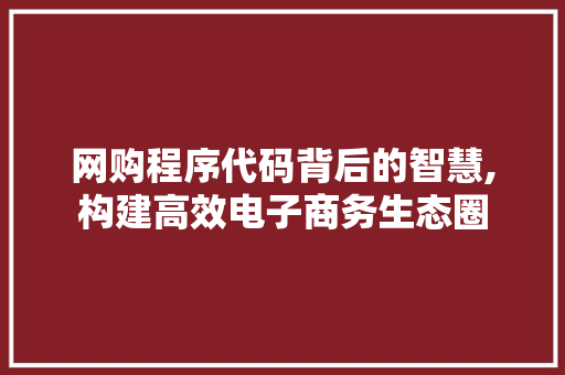网购程序代码背后的智慧,构建高效电子商务生态圈 网购程序代码背后的智慧,构建高效电子商务生态圈 神马SEO