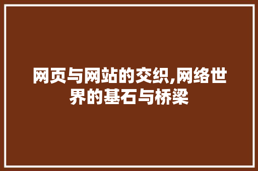 网页与网站的交织,网络世界的基石与桥梁 网页与网站的交织,网络世界的基石与桥梁 神马SEO