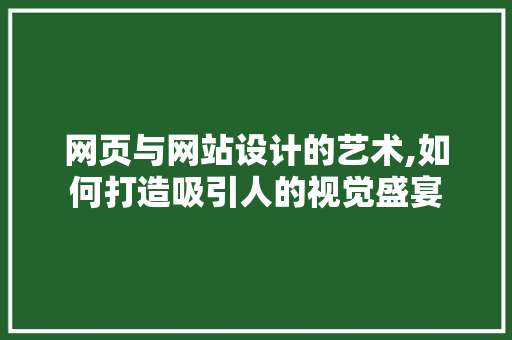 网页与网站设计的艺术,如何打造吸引人的视觉盛宴 网页与网站设计的艺术,如何打造吸引人的视觉盛宴 百度SEO