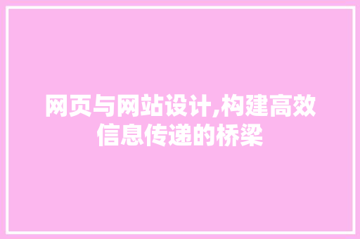 网页与网站设计,构建高效信息传递的桥梁 网页与网站设计,构建高效信息传递的桥梁 百度SEO