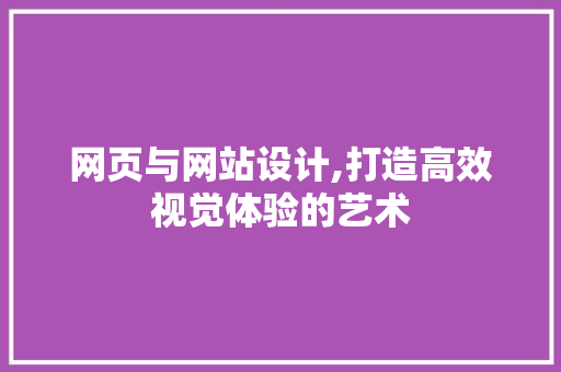 网页与网站设计,打造高效视觉体验的艺术