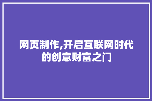 网页制作,开启互联网时代的创意财富之门 网页制作,开启互联网时代的创意财富之门 神马SEO