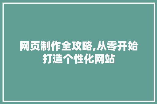 网页制作全攻略,从零开始打造个性化网站 网页制作全攻略,从零开始打造个性化网站 必应SEO