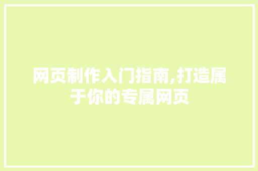 网页制作入门指南,打造属于你的专属网页 网页制作入门指南,打造属于你的专属网页 网站建设公司