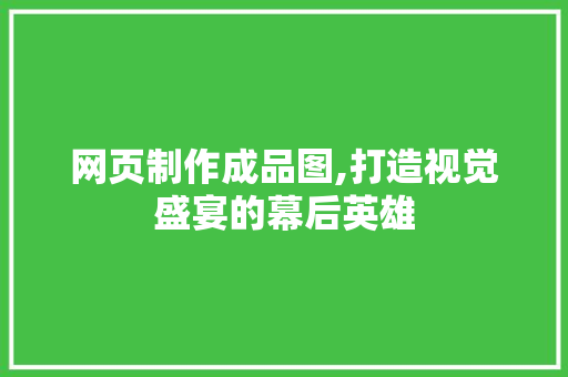 网页制作成品图,打造视觉盛宴的幕后英雄 网页制作成品图,打造视觉盛宴的幕后英雄 百度SEO