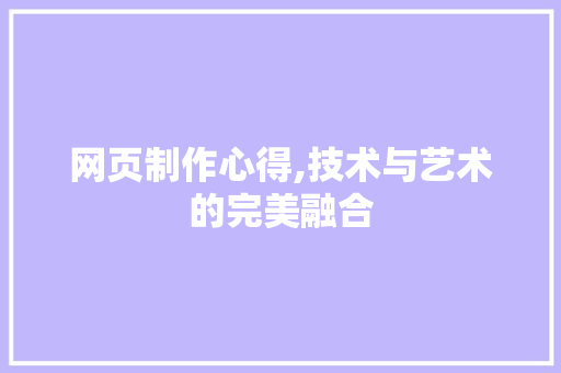 网页制作心得,技术与艺术的完美融合 网页制作心得,技术与艺术的完美融合 搜狗SEO