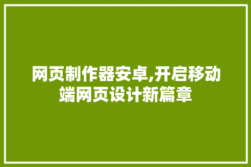 网页制作器安卓,开启移动端网页设计新篇章 网页制作器安卓,开启移动端网页设计新篇章 网站建设公司
