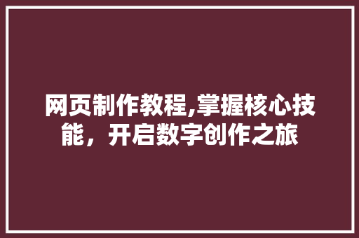 网页制作教程,掌握核心技能，开启数字创作之旅 网页制作教程,掌握核心技能，开启数字创作之旅 网站建设公司